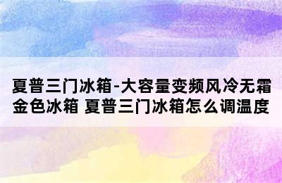 夏普三门冰箱-大容量变频风冷无霜金色冰箱 夏普三门冰箱怎么调温度